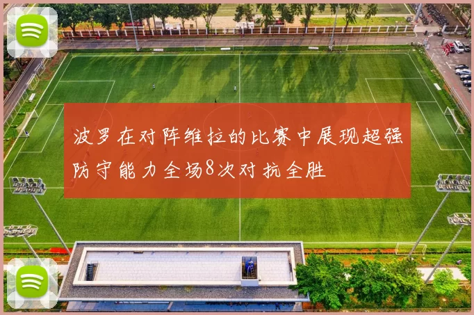 波罗在对阵维拉的比赛中展现超强防守能力全场8次对抗全胜